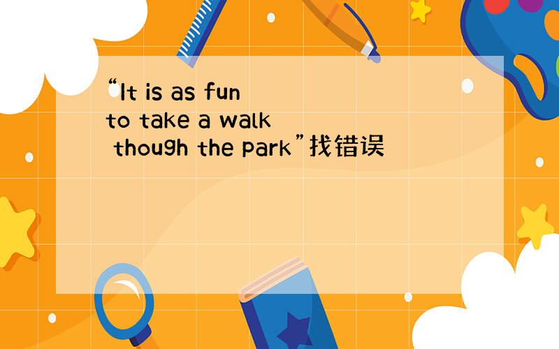 “It is as fun to take a walk though the park”找错误