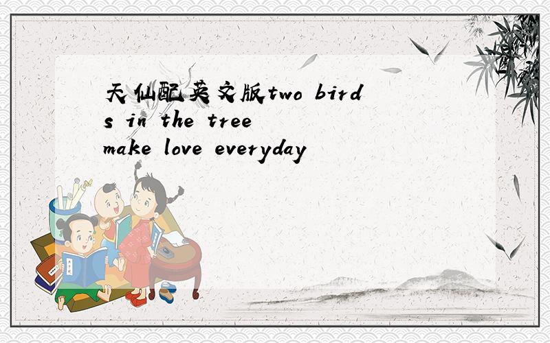 天仙配英文版two birds in the tree make love everyday