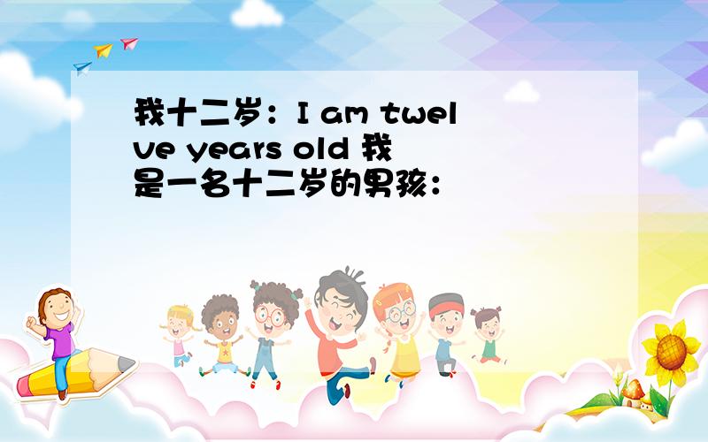 我十二岁：I am twelve years old 我是一名十二岁的男孩：