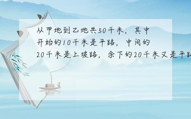 从甲地到乙地共50千米，其中开始的10千米是平路，中间的20千米是上坡路，余下的20千米又是平路，小明骑自行车从甲地出发