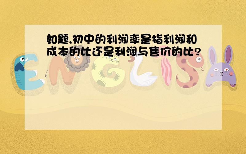 如题,初中的利润率是指利润和成本的比还是利润与售价的比?