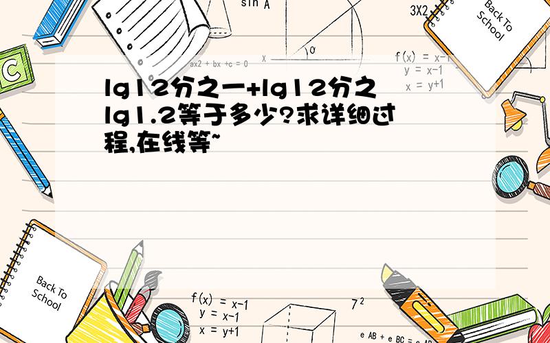 lg12分之一+lg12分之lg1.2等于多少?求详细过程,在线等~