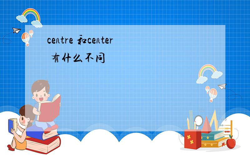 centre 和center 有什么不同