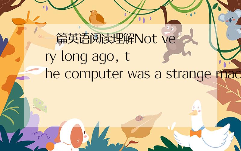 一篇英语阅读理解Not very long ago, the computer was a strange machin