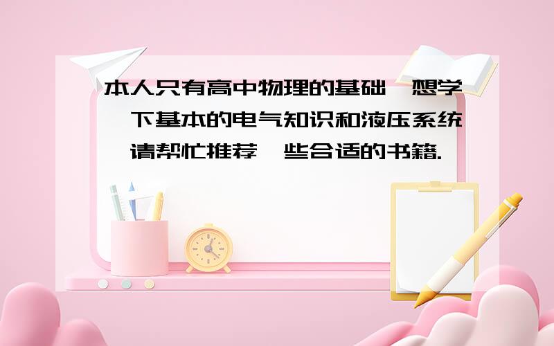 本人只有高中物理的基础,想学一下基本的电气知识和液压系统,请帮忙推荐一些合适的书籍.