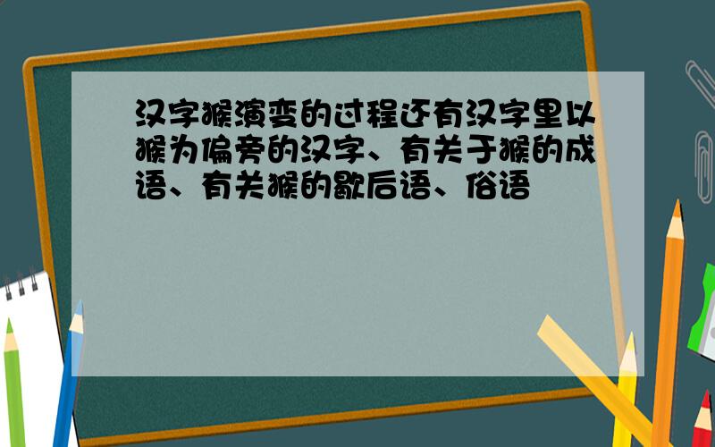 汉字猴演变的过程还有汉字里以猴为偏旁的汉字、有关于猴的成语、有关猴的歇后语、俗语