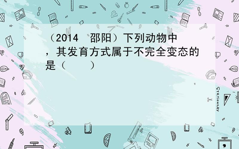 （2014•邵阳）下列动物中，其发育方式属于不完全变态的是（　　）