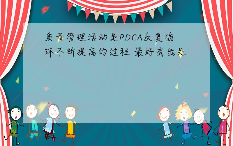 质量管理活动是PDCA反复循环不断提高的过程 最好有出处