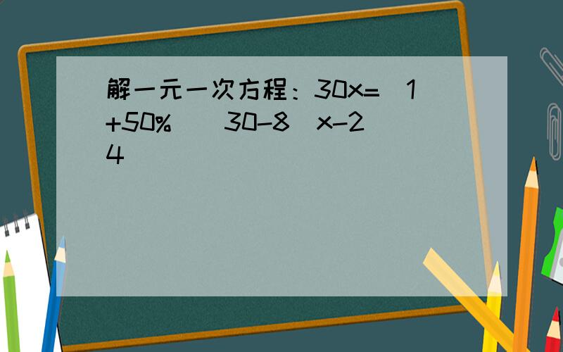 解一元一次方程：30x=（1+50%）（30-8）x-24