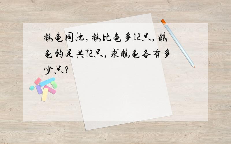 鹤龟同池，鹤比龟多12只，鹤龟的足共72只，求鹤龟各有多少只？