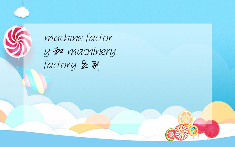 machine factory 和 machinery factory 区别