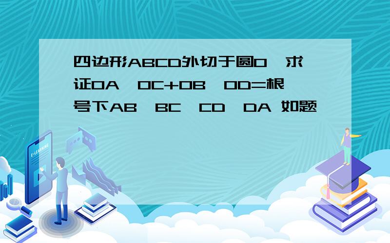 四边形ABCD外切于圆O,求证OA*OC+OB*OD=根号下AB*BC*CD*DA 如题,