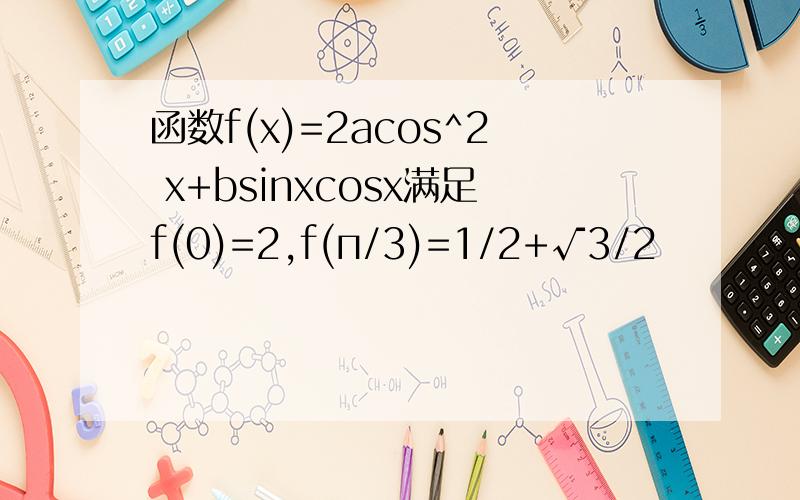 函数f(x)=2acos^2 x+bsinxcosx满足f(0)=2,f(п/3)=1/2+√3/2