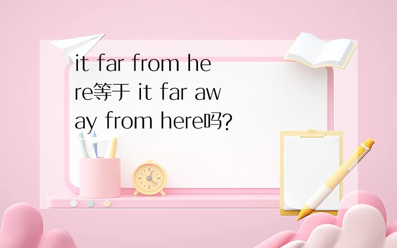 it far from here等于 it far away from here吗?