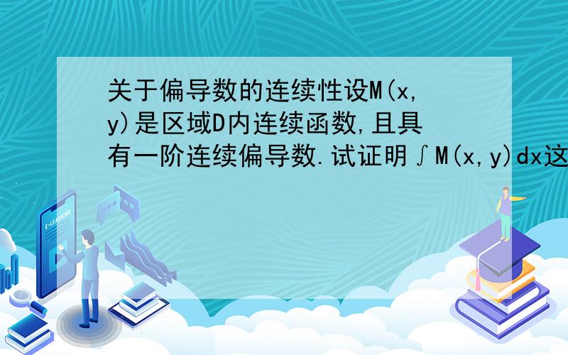 关于偏导数的连续性设M(x,y)是区域D内连续函数,且具有一阶连续偏导数.试证明∫M(x,y)dx这个函数先对y偏导再对