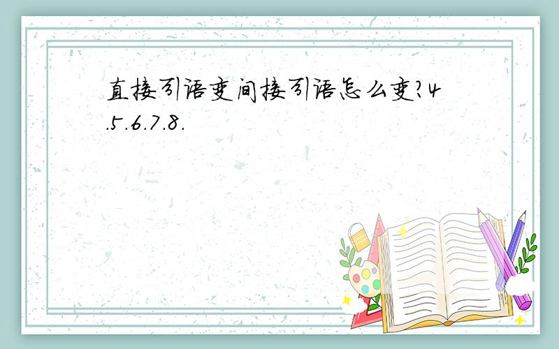 直接引语变间接引语怎么变?4.5.6.7.8.