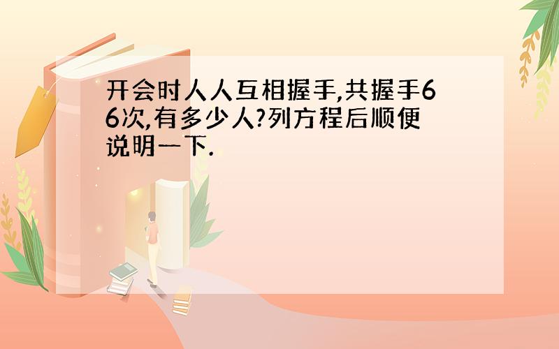 开会时人人互相握手,共握手66次,有多少人?列方程后顺便说明一下.