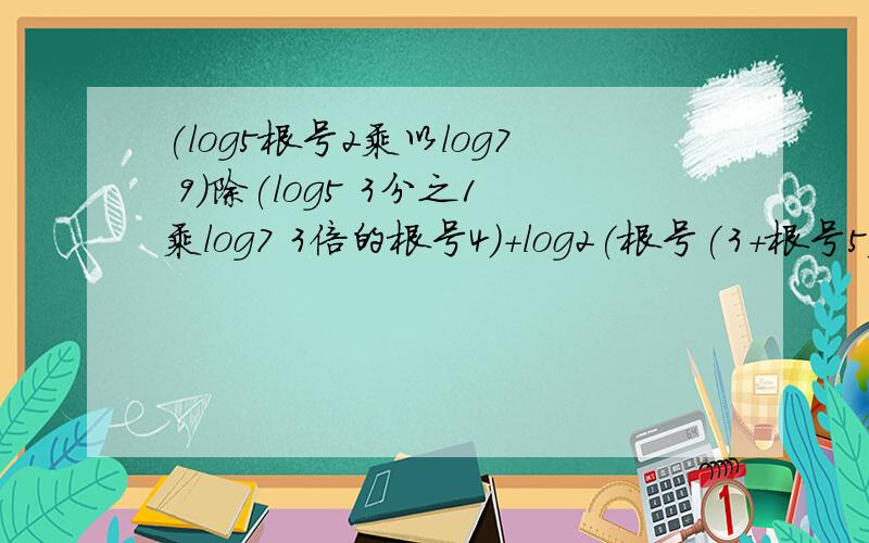 (log5根号2乘以log7 9)除(log5 3分之1乘log7 3倍的根号4)+log2(根号(3+根号5)—根(3