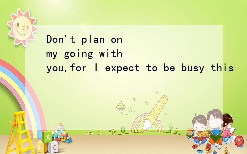 Don't plan on my going with you,for I expect to be busy this