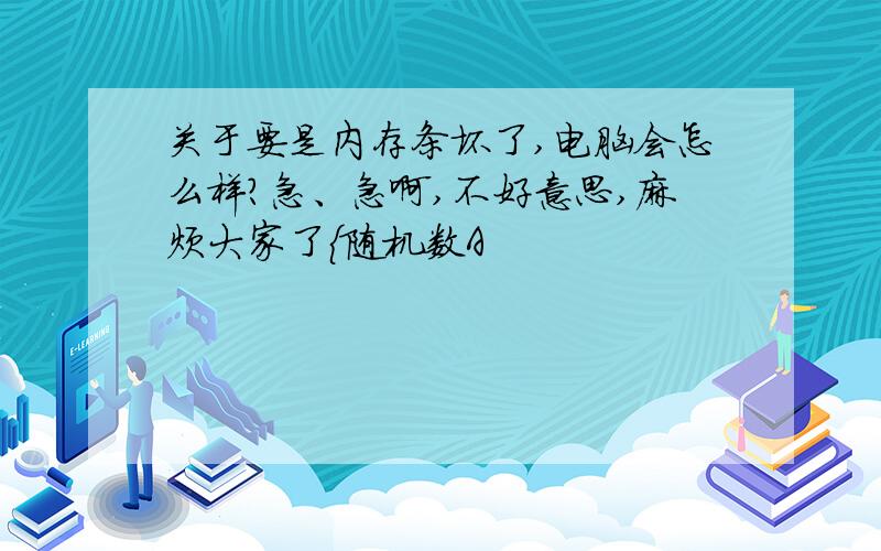 关于要是内存条坏了,电脑会怎么样?急、急啊,不好意思,麻烦大家了{随机数A