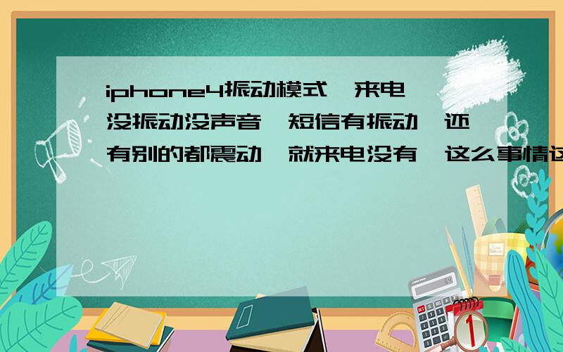 iphone4振动模式,来电没振动没声音,短信有振动,还有别的都震动,就来电没有,这么事情这个?