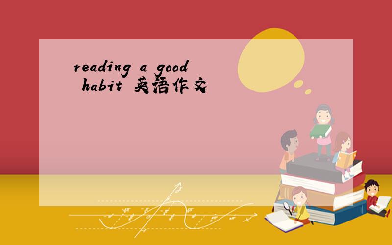 reading a good habit 英语作文