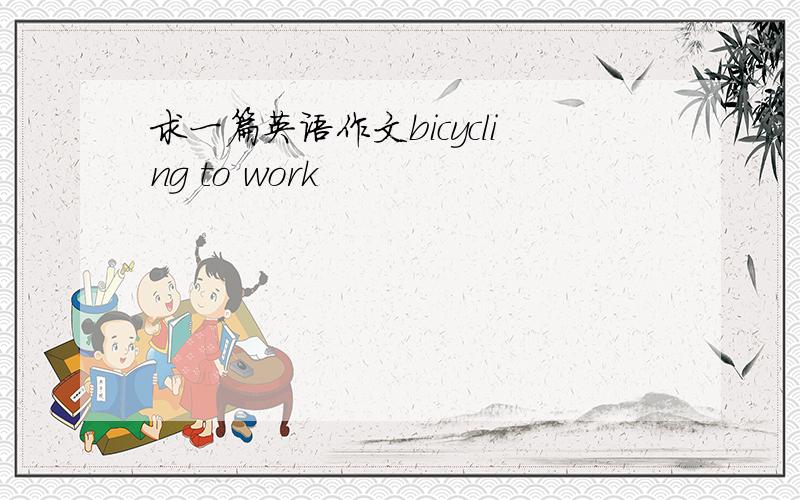 求一篇英语作文bicycling to work