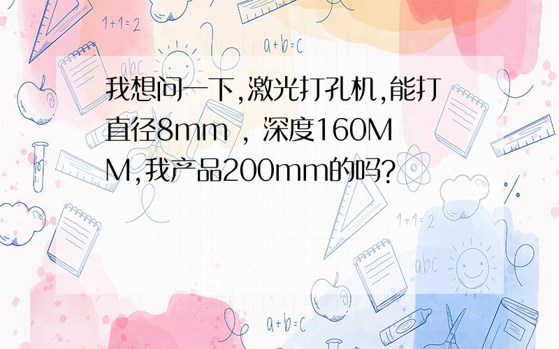 我想问一下,激光打孔机,能打直径8mm , 深度160MM,我产品200mm的吗?