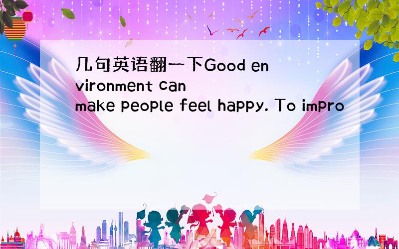 几句英语翻一下Good environment can make people feel happy. To impro