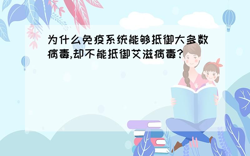 为什么免疫系统能够抵御大多数病毒,却不能抵御艾滋病毒?