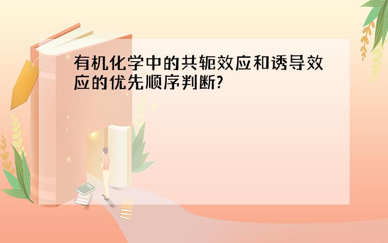 有机化学中的共轭效应和诱导效应的优先顺序判断?