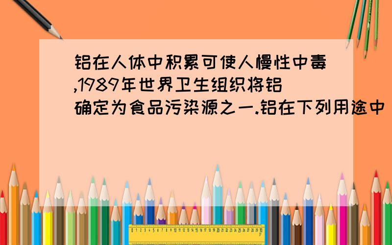 铝在人体中积累可使人慢性中毒,1989年世界卫生组织将铝确定为食品污染源之一.铝在下列用途中