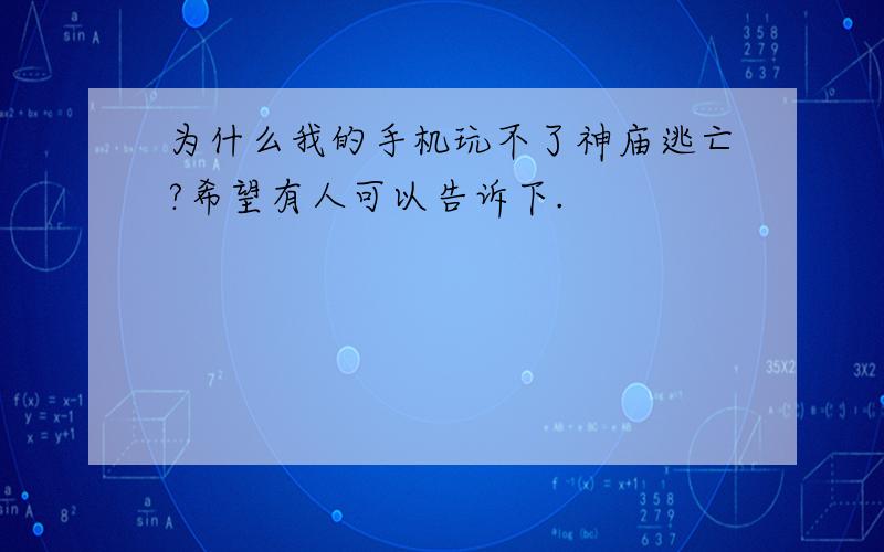 为什么我的手机玩不了神庙逃亡?希望有人可以告诉下.