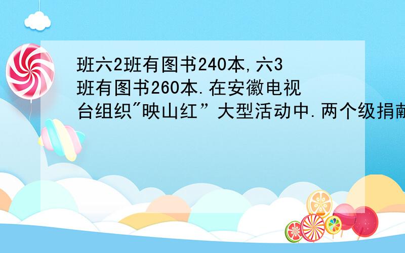 班六2班有图书240本,六3班有图书260本.在安徽电视台组织