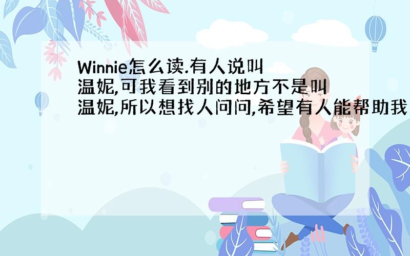 Winnie怎么读.有人说叫温妮,可我看到别的地方不是叫温妮,所以想找人问问,希望有人能帮助我