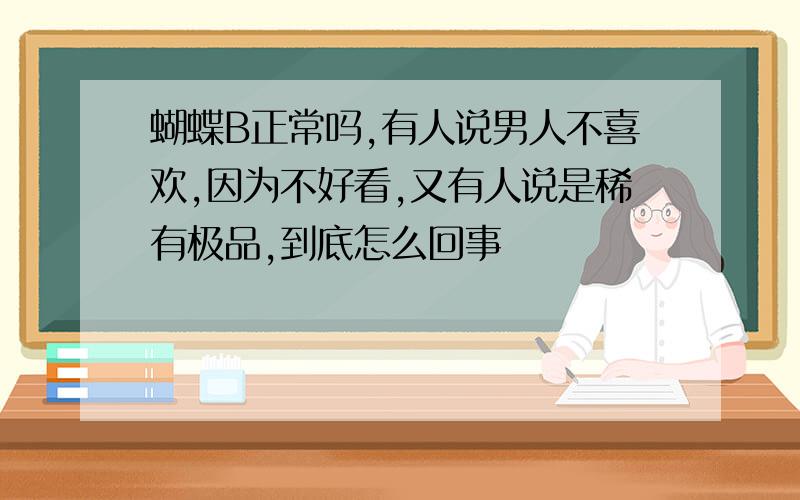 蝴蝶B正常吗,有人说男人不喜欢,因为不好看,又有人说是稀有极品,到底怎么回事