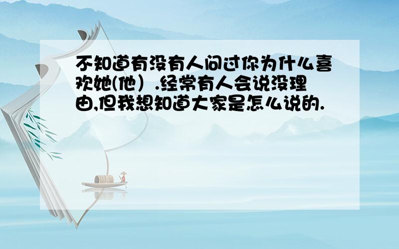 不知道有没有人问过你为什么喜欢她(他）.经常有人会说没理由,但我想知道大家是怎么说的.