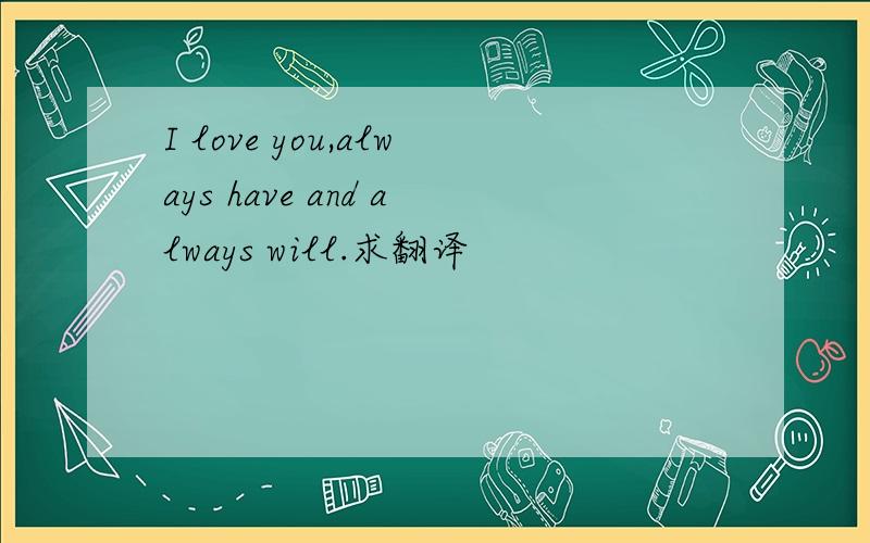 I love you,always have and always will.求翻译