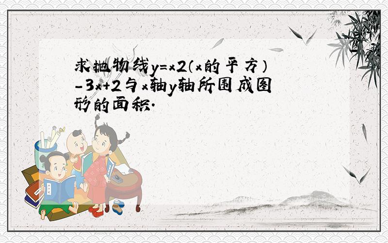 求抛物线y=x2（x的平方）-3x+2与x轴y轴所围成图形的面积.