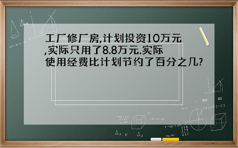 工厂修厂房,计划投资10万元,实际只用了8.8万元.实际使用经费比计划节约了百分之几?