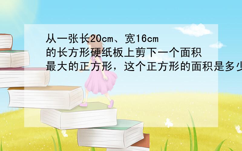 从一张长20cm、宽16cm的长方形硬纸板上剪下一个面积最大的正方形，这个正方形的面积是多少？剩下的图形的面积是多少？