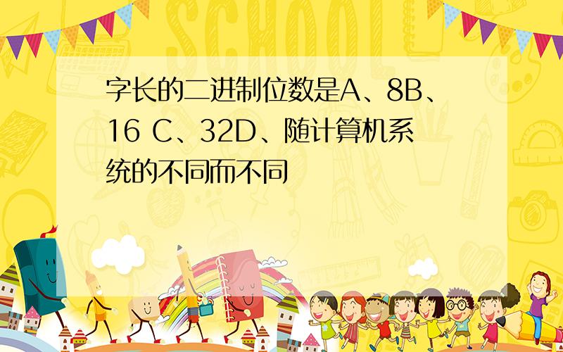 字长的二进制位数是A、8B、16 C、32D、随计算机系统的不同而不同