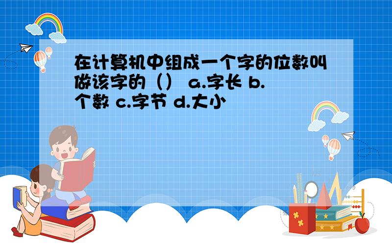 在计算机中组成一个字的位数叫做该字的（） a.字长 b.个数 c.字节 d.大小