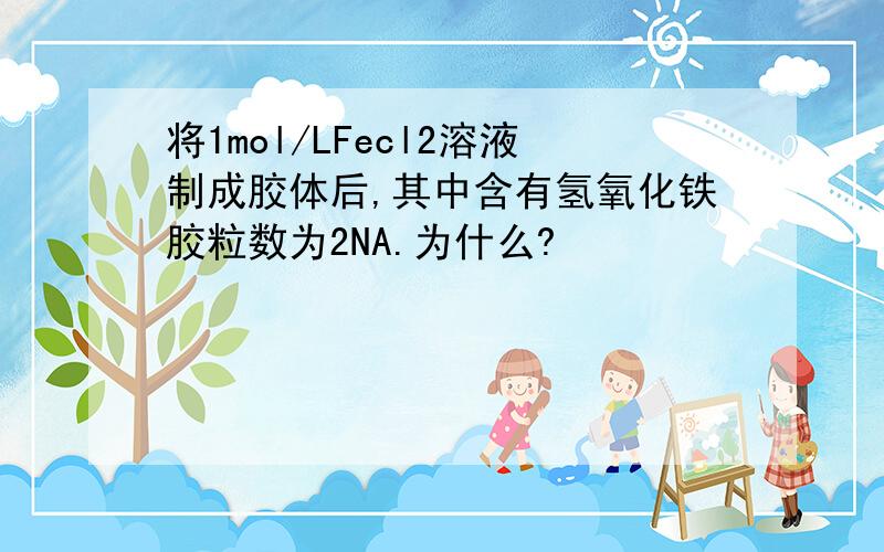 将1mol/LFecl2溶液制成胶体后,其中含有氢氧化铁胶粒数为2NA.为什么?