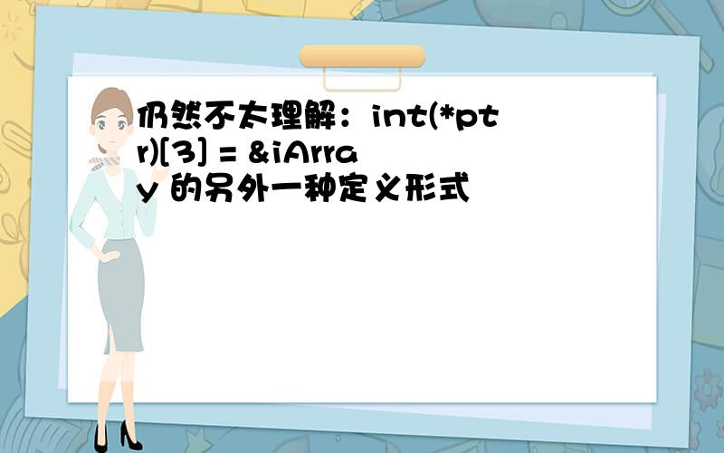 仍然不太理解：int(*ptr)[3] = &iArray 的另外一种定义形式