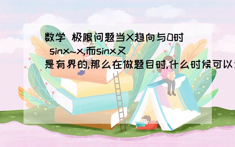 数学 极限问题当X趋向与0时 sinx~x,而sinx又是有界的,那么在做题目时,什么时候可以认为它有界,什么时候它又等