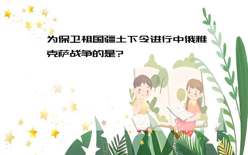 为保卫祖国疆土下令进行中俄雅克萨战争的是?