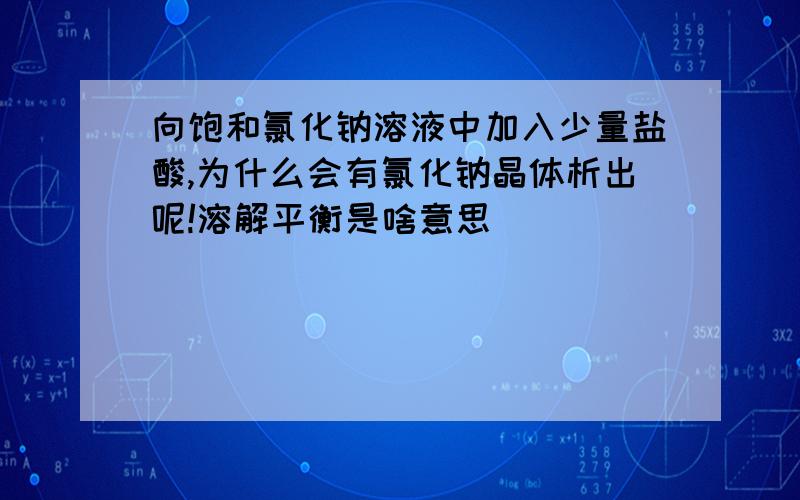 向饱和氯化钠溶液中加入少量盐酸,为什么会有氯化钠晶体析出呢!溶解平衡是啥意思