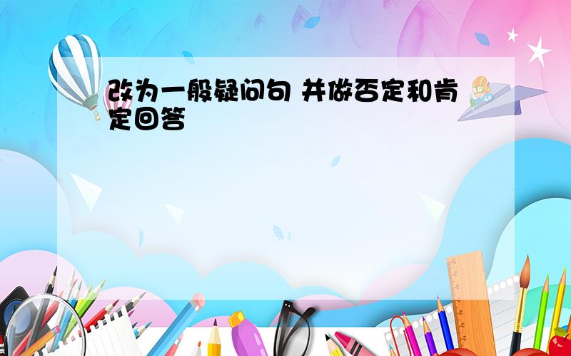 改为一般疑问句 并做否定和肯定回答