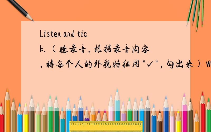 Listen and tick. (听录音，根据录音内容，将每个人的外貌特征用“√”，勾出来) Wei Lan